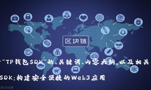 好的，以下是关于“TP钱包SDK”的、关键词、内容大纲，以及相关问题的详细解答。

全面解析TP钱包SDK：构建安全便捷的Web3应用