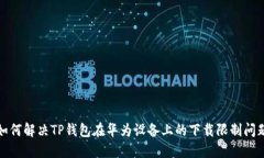 如何解决TP钱包在华为设备上的下载限制问题